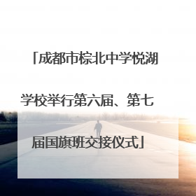 成都市棕北中学悦湖学校举行第六届、第七届国旗班交接仪式
