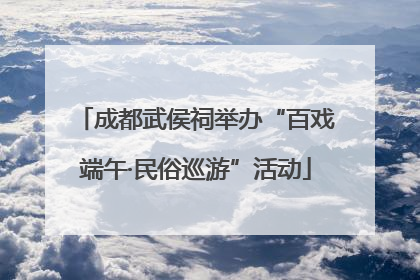 成都武侯祠举办“百戏端午·民俗巡游”活动