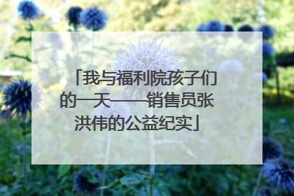 我与福利院孩子们的一天——销售员张洪伟的公益纪实