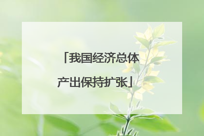 我国经济总体产出保持扩张