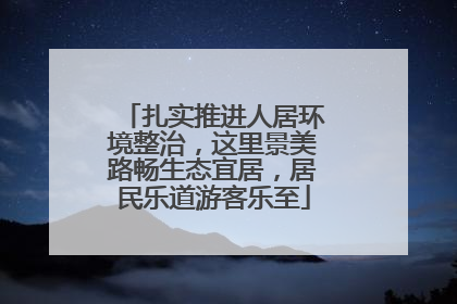 扎实推进人居环境整治，这里景美路畅生态宜居，居民乐道游客乐至