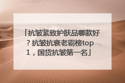 抗皱紧致护肤品哪款好？抗皱抗衰老霸榜top1，国货抗皱第一名