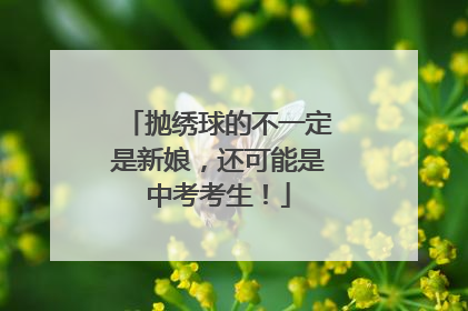 抛绣球的不一定是新娘，还可能是中考考生！