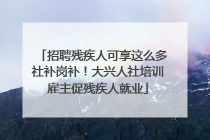 招聘残疾人可享这么多社补岗补！大兴人社培训雇主促残疾人就业