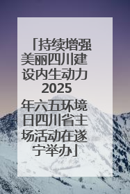 持续增强美丽四川建设内生动力 2025年六五环境日四川省主场活动在遂宁举办