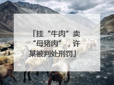 挂“牛肉”卖“母猪肉”，许某被判处刑罚