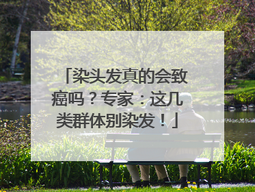 染头发真的会致癌吗？专家：这几类群体别染发！