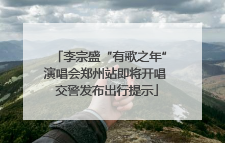 李宗盛“有歌之年”演唱会郑州站即将开唱 交警发布出行提示