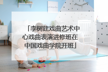 李树建戏曲艺术中心戏曲表演进修班在中国戏曲学院开班