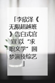 李欣泽《无限超越班》告白式官宣 以“求职文学”圆梦演技综艺