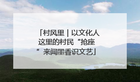 村风里｜以文化人 这里的村民“抢座”来闻墨香识文艺