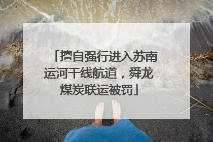 擅自强行进入苏南运河干线航道，舜龙煤炭联运被罚
