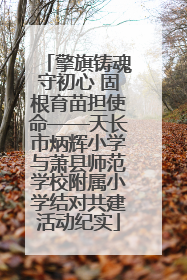 擎旗铸魂守初心 固根育苗担使命——天长市炳辉小学与萧县师范学校附属小学结对共建活动纪实