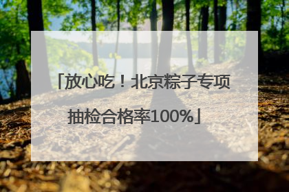 放心吃！北京粽子专项抽检合格率100%