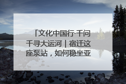 文化中国行·千问千寻大运河｜宿迁这座泵站，如何稳坐亚洲第一宝座？