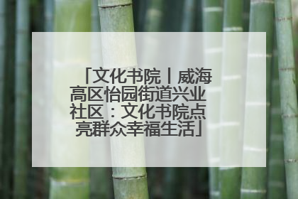 文化书院丨威海高区怡园街道兴业社区：文化书院点亮群众幸福生活