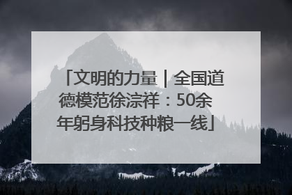 文明的力量｜全国道德模范徐淙祥：50余年躬身科技种粮一线