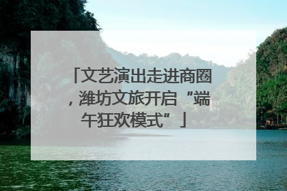 文艺演出走进商圈，潍坊文旅开启“端午狂欢模式”