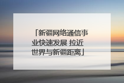 新疆网络通信事业快速发展 拉近世界与新疆距离