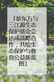 新东方与三江源生态保护基金会达成战略合作，共绘生态保护与教育公益新蓝图