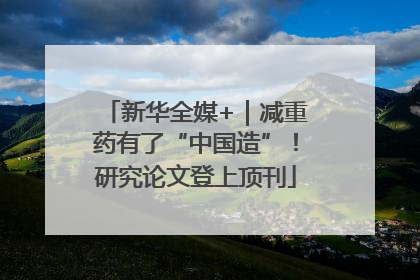 新华全媒+｜减重药有了“中国造”！研究论文登上顶刊