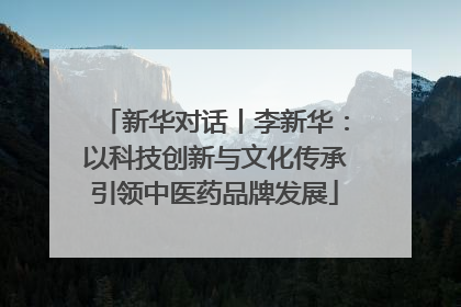 新华对话丨李新华：以科技创新与文化传承引领中医药品牌发展
