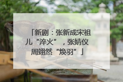 新剧：张新成宋祖儿“淬火”，张婧仪周翊然“焕羽”