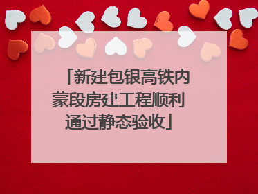新建包银高铁内蒙段房建工程顺利通过静态验收