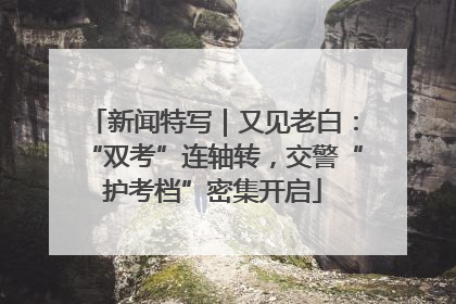 新闻特写｜又见老白：“双考”连轴转，交警“护考档”密集开启