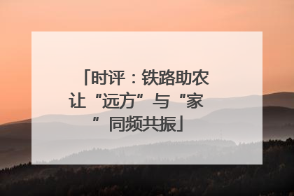 时评：铁路助农让“远方”与“家”同频共振