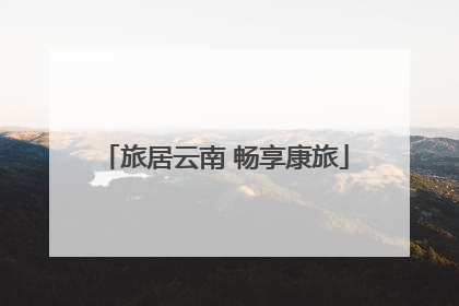 旅居云南 畅享康旅
