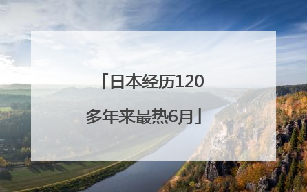 日本经历120多年来最热6月