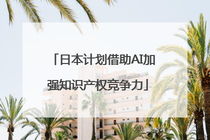 日本计划借助AI加强知识产权竞争力