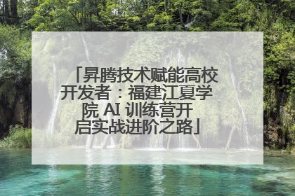 昇腾技术赋能高校开发者：福建江夏学院 AI 训练营开启实战进阶之路