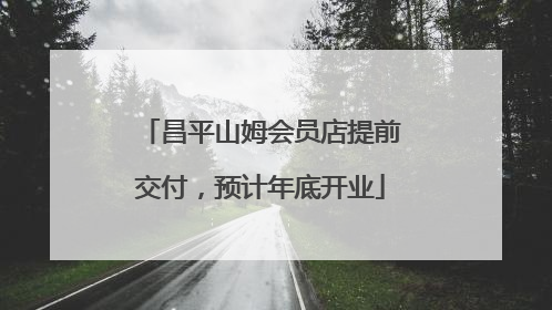 昌平山姆会员店提前交付，预计年底开业