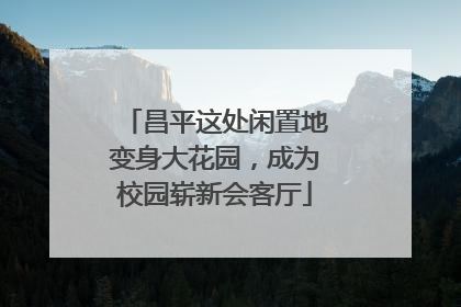 昌平这处闲置地变身大花园，成为校园崭新会客厅