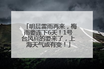 明晨雷雨再来，梅雨要连下6天！1号台风真的要来了，上海天气或有变！
