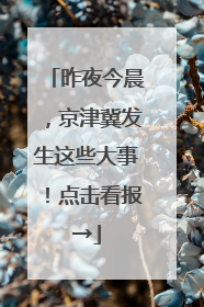 昨夜今晨，京津冀发生这些大事！点击看报→
