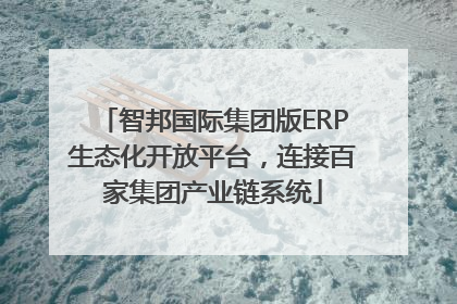 智邦国际集团版ERP生态化开放平台，连接百家集团产业链系统