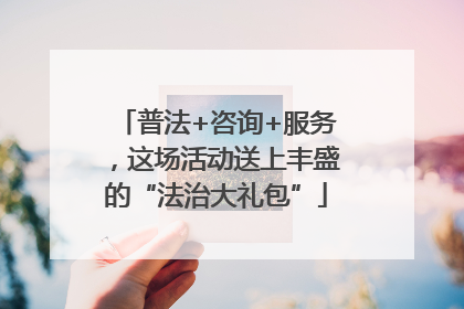 普法+咨询+服务，这场活动送上丰盛的“法治大礼包”