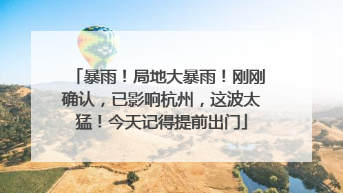 暴雨！局地大暴雨！刚刚确认，已影响杭州，这波太猛！今天记得提前出门