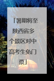 暑期将至 陕西省多个景区对中高考生免门票