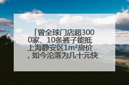 曾全球门店超3000家、10条裤子能抵上海静安区1m²房价，如今沦落为几十元快消品 真维斯，明天的太阳从哪里升起？