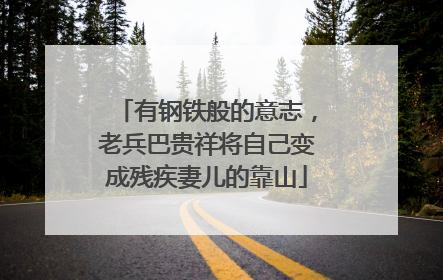 有钢铁般的意志，老兵巴贵祥将自己变成残疾妻儿的靠山