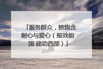 服务群众，她饱含耐心与爱心（报效祖国 建功西部）