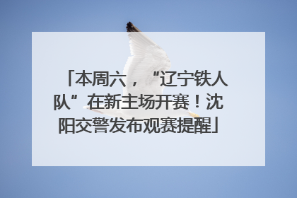 本周六，“辽宁铁人队”在新主场开赛！沈阳交警发布观赛提醒