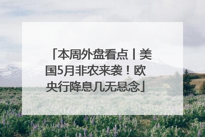 本周外盘看点丨美国5月非农来袭！欧央行降息几无悬念