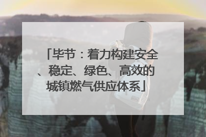 毕节：着力构建安全、稳定、绿色、高效的城镇燃气供应体系