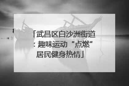 武昌区白沙洲街道：趣味运动“点燃”居民健身热情