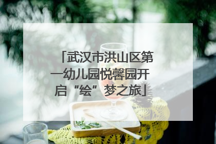 武汉市洪山区第一幼儿园悦馨园开启“绘”梦之旅